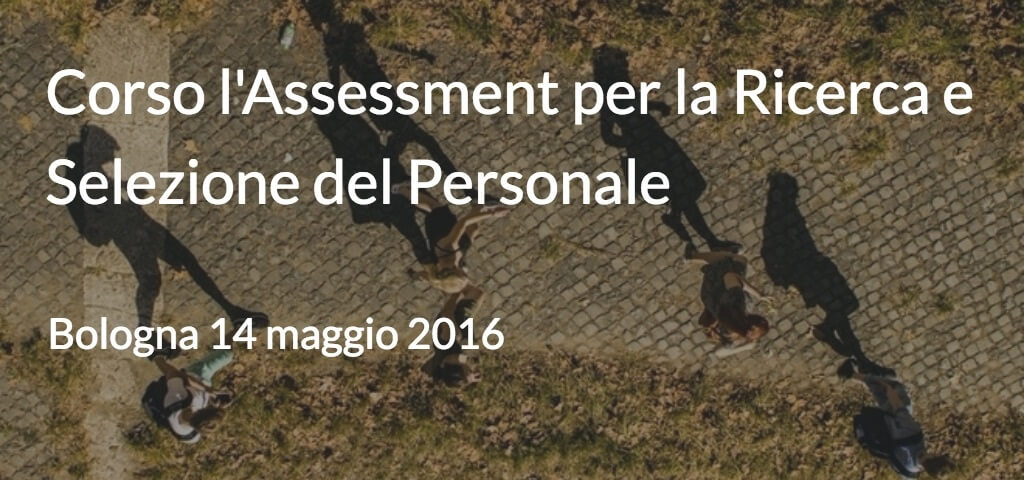 Corso l'Assessment per la ricerca e selezione del personale Bologna - 14 MAGGIO 2016