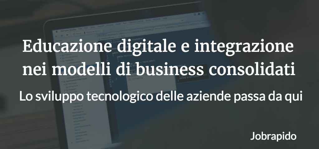 Educazione digitale e integrazione nei modelli di business consolidati Lo sviluppo tecnologico delle aziende passa da qui