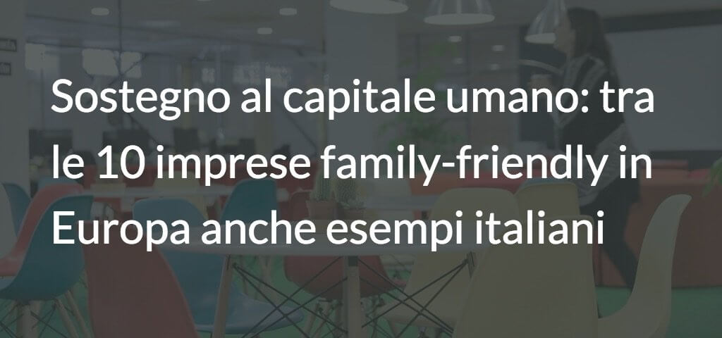 Sostegno al capitale umano: tra le 10 imprese family-friendly in Europa anche esempi italiani