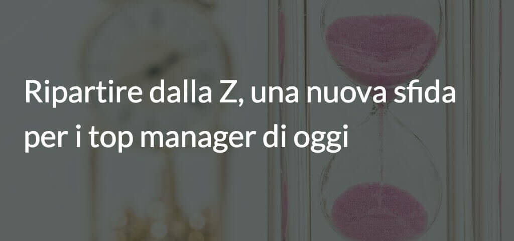 Ripartire dalla Z, una nuova sfida per i top manager di oggi