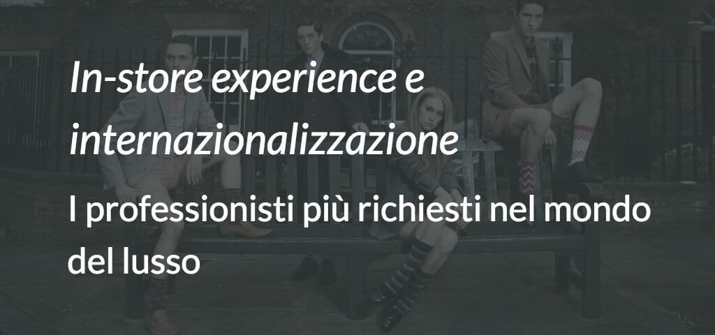 In-store experience e internazionalizzazione- i professionisti più richiesti nel mondo del lusso