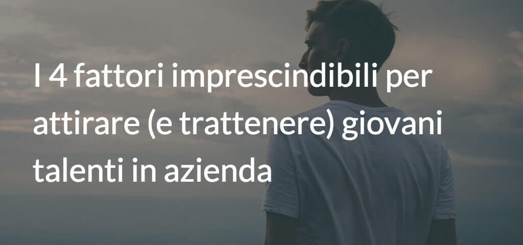 I 4 fattori imprescindibili per attirare (e trattenere) giovani talenti in azienda