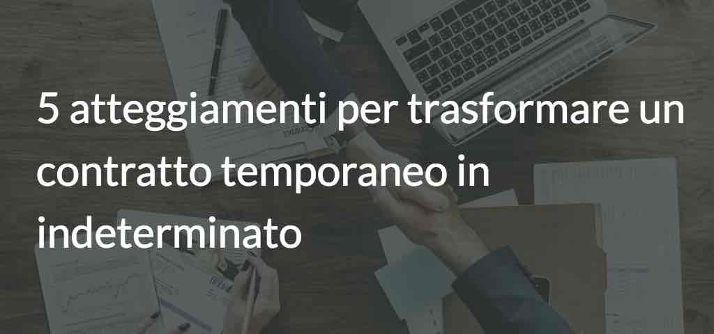 5 atteggiamenti per trasformare un contratto temporaneo in indeterminato