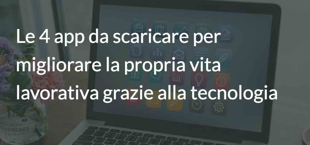 Le 4 app da scaricare per migliorare la propria vita lavorativa grazie alla tecnologia