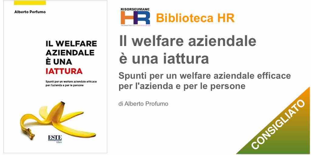 Il welfare aziendale è una iattura. Spunti per un welfare aziendale efficace per l'azienda e per le persone 