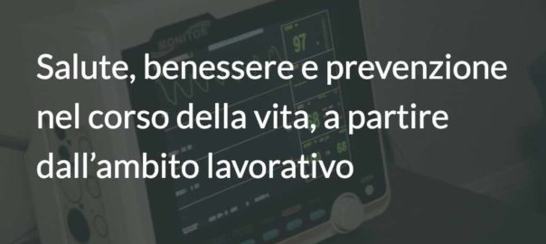 Salute, benessere e prevenzione nel corso della vita, a partire dall’ambito lavorativo