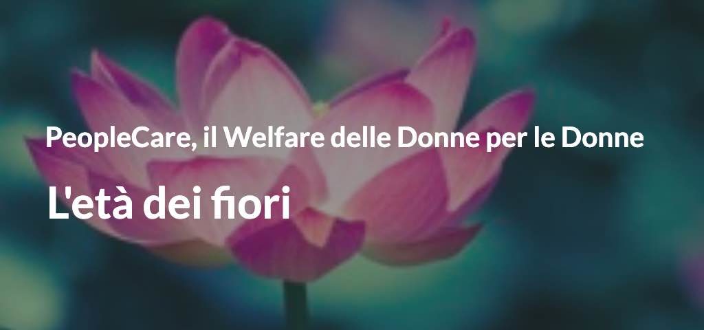 PeopleCare, il Welfare delle Donne per le Donne L’età dei fiori