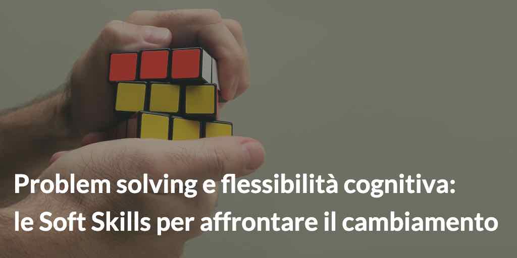 Problem solving e flessibilità cognitiva- le soft skills per affrontare il cambiamento