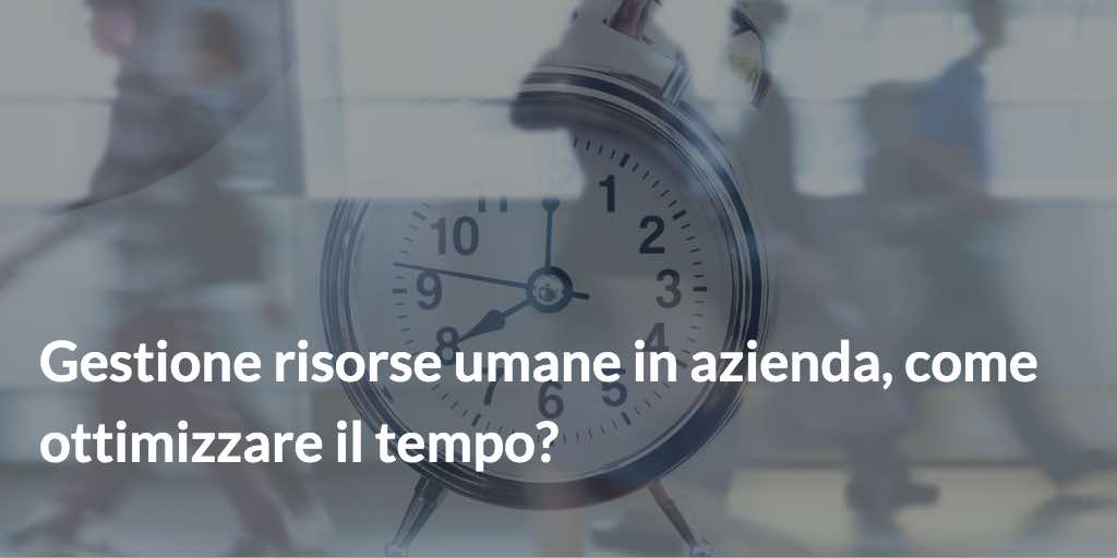 Gestione risorse umane in azienda, come ottimizzare il tempo?