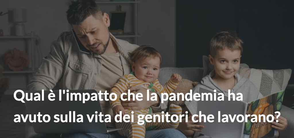 Qual è l'impatto che la pandemia ha avuto sulla vita dei genitori che lavorano?