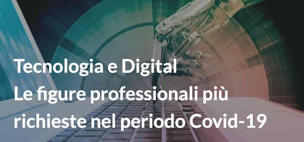 Tecnologia e Digital: le figure professionali più richieste nel periodo Covid-19