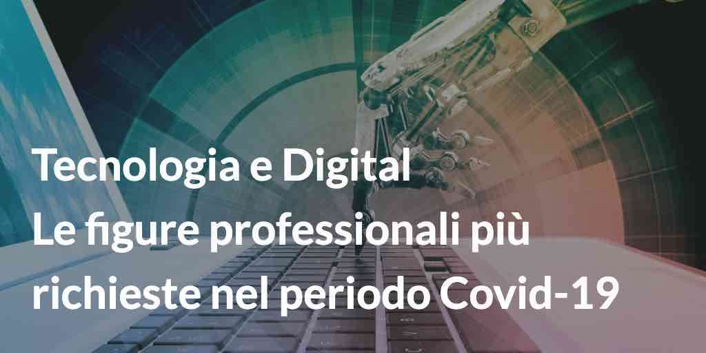 Tecnologia e Digital: le figure professionali più richieste nel periodo Covid-19