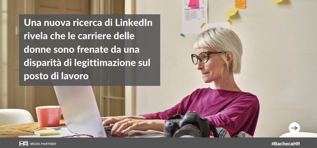 Una nuova ricerca di LinkedIn rivela che le carriere delle donne sono frenate da una disparità di legittimazione sul posto di lavoro