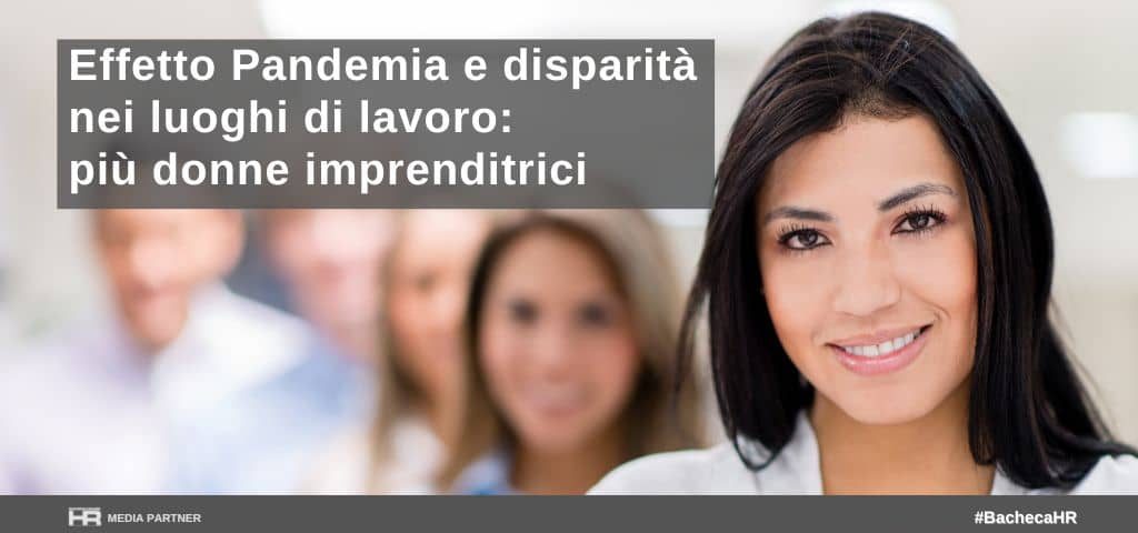 Effetto Pandemia e disparità nei luoghi di lavoro: più donne imprenditrici