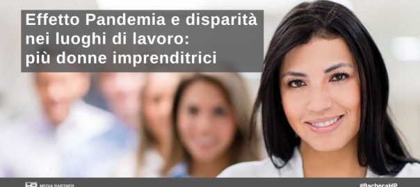 Effetto Pandemia e disparità nei luoghi di lavoro: più donne imprenditrici