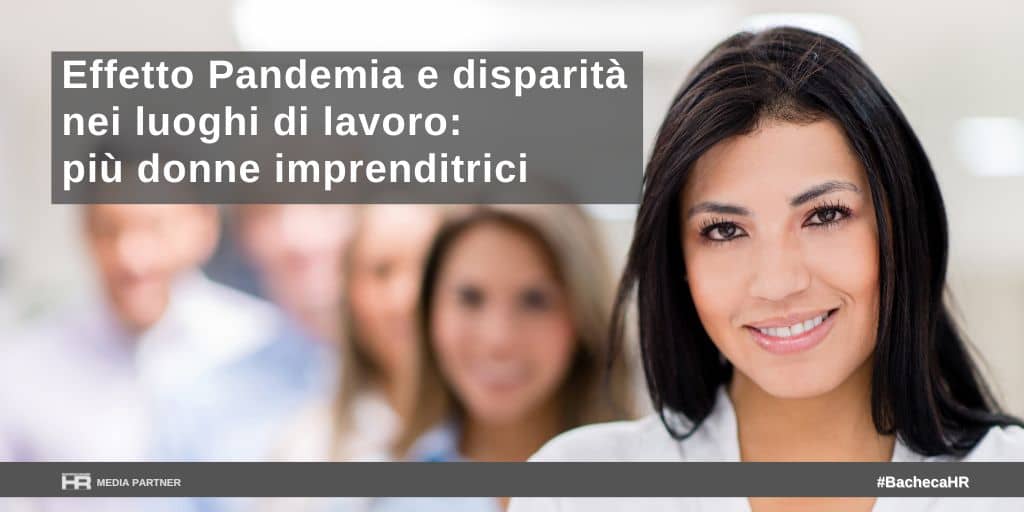 Effetto Pandemia e disparità nei luoghi di lavoro: più donne imprenditrici