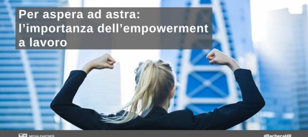 Per aspera ad astra: l’importanza dell’empowerment a lavoro