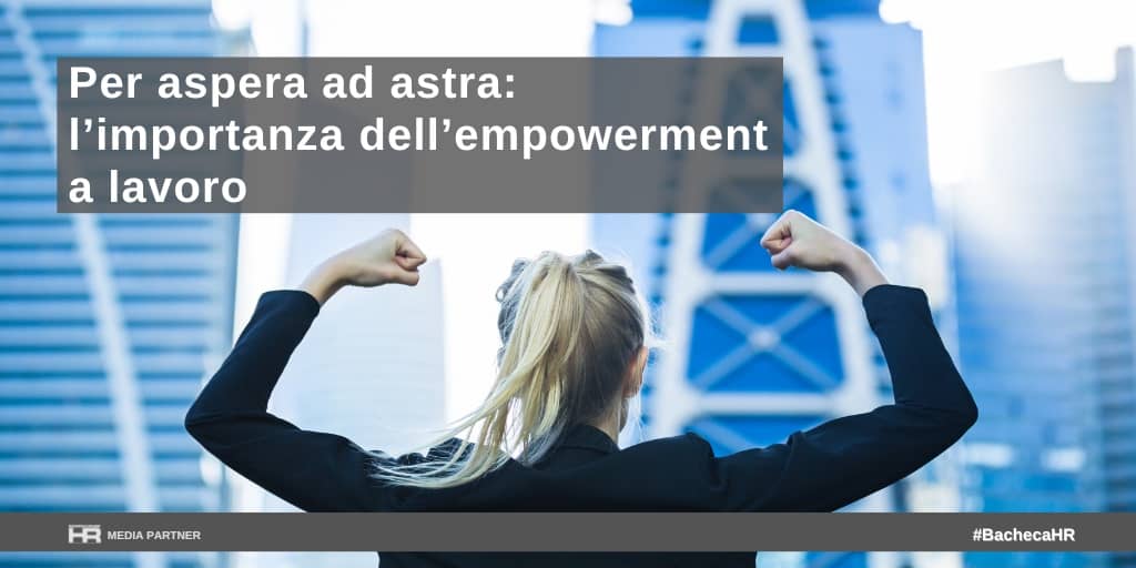 Per aspera ad astra: l’importanza dell’empowerment a lavoro