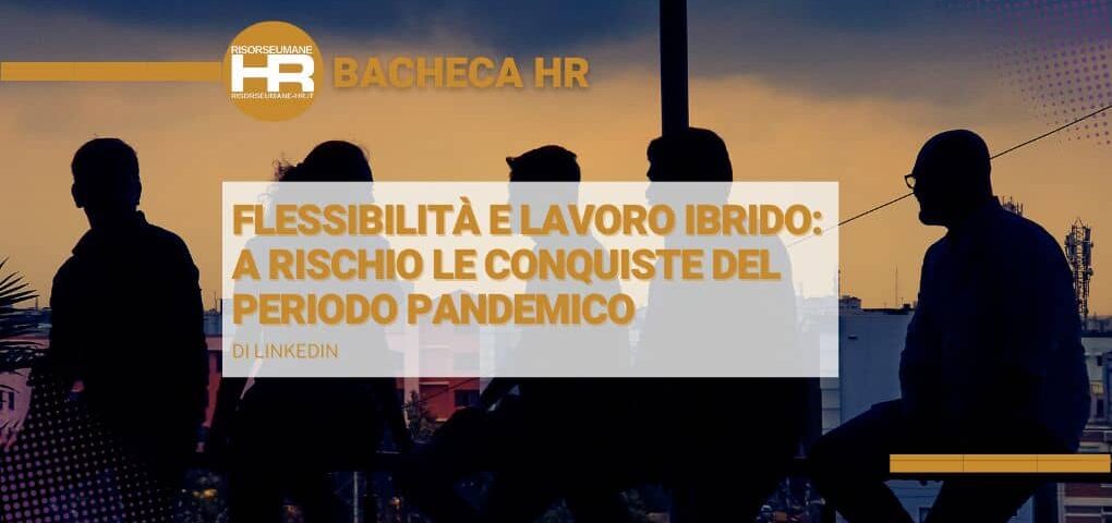 Flessibilità e lavoro ibrido: a rischio le conquiste del periodo pandemico e nuove priorità delle aziende italiane di fronte all’incertezza economica