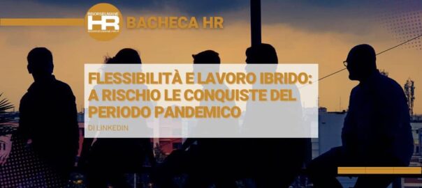 Flessibilità e lavoro ibrido: a rischio le conquiste del periodo pandemico e nuove priorità delle aziende italiane di fronte all’incertezza economica