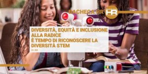 Diversità, equità e inclusione alla radice: è tempo di riconoscere la diversità STEM 